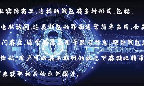 关于比特币钱包的图片，通常比特币钱包指的是数字钱包，而非实体商品。这样的钱包有多种形式，包括：

1. **软件钱包**：应用程序或在线服务，用户通过智能手机或电脑访问。这类钱包的界面通常简单易用，会显示用户的比特币余额、交易记录等信息。

2. **硬件钱包**：如Ledger或Trezor等设备，外形类似于USB闪存盘，通常有屏幕用于显示信息。硬件钱包是安全性较高的选项，特别适合长期存储比特币。

3. **纸钱包**：将比特币私钥和公钥打印在纸上，通常配有二维码，用户可以在不联网的状态下存储比特币。这种方法的安全性很高，但如果纸张丢失或破损则无法恢复。

如果您需要具体的图片，可以通过搜索引擎查找“比特币钱包”来获取相关的示例图片。