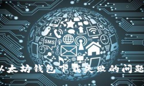 如何解决以太坊钱包下载失败的问题？完整指南