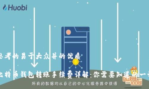 思考的易于大众并的优质

比特币钱包转账手续费详解：你需要知道的一切