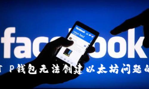 如何解决T P钱包无法创建以太坊问题的详尽指南