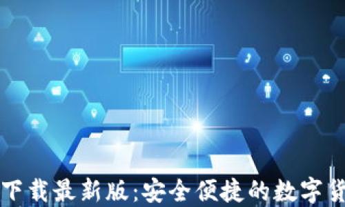 比特币钱包下载最新版:安全便捷的数字货币管理方案