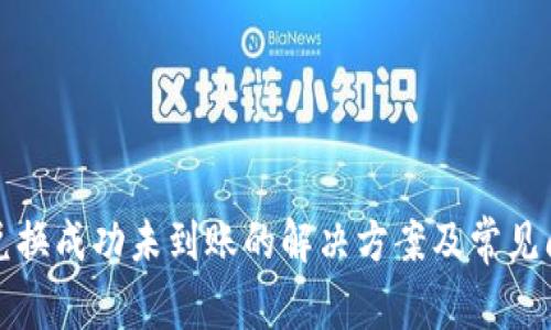 TP钱包兑换成功未到账的解决方案及常见问题解析