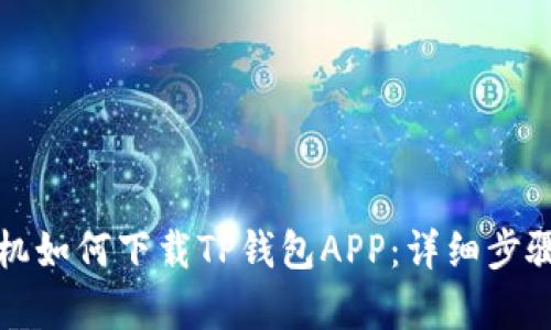 安卓手机如何下载TP钱包APP：详细步骤和指南