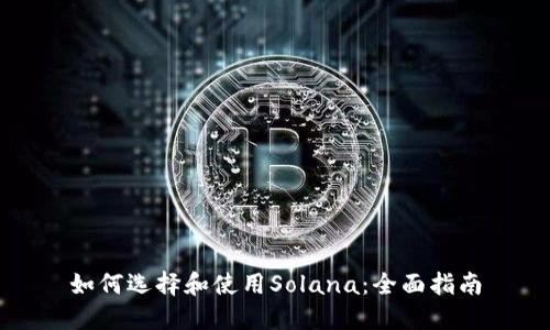 如何选择和使用Solana：全面指南