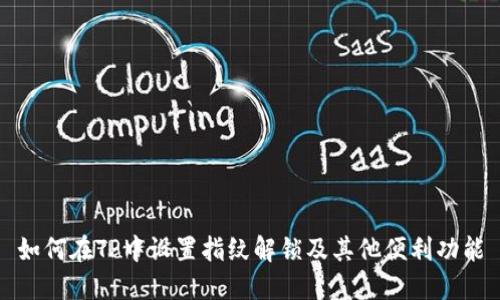 如何在TP中设置指纹解锁及其他便利功能